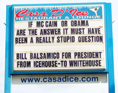 If McCain or Obama are the answer it must have been a really stupid question     Bill Balsamico for President    From Icehouse to Whitehouse